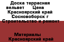 Доска террасная (вельвет). › Цена ­ 15 - Красноярский край, Сосновоборск г. Строительство и ремонт » Материалы   . Красноярский край